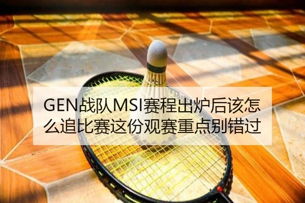 GEN战队MSI赛程出炉后该怎么追比赛这份观赛重点别错过